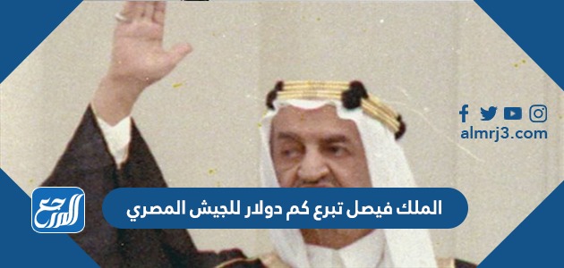 الملك فيصل تبرع كم دولار للجيش المصري