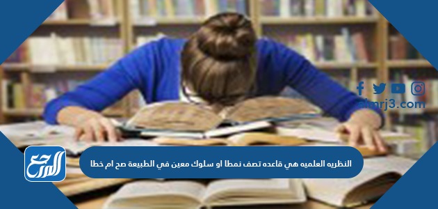 النظريه العلميه هي قاعده تصف نمطا او سلوك معين في الطبيعة صح ام خطا