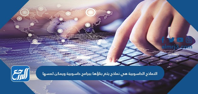 النماذج الحاسوبية هي نماذج يتم بناؤها ببرامج حاسوبية ويمكن لمسها