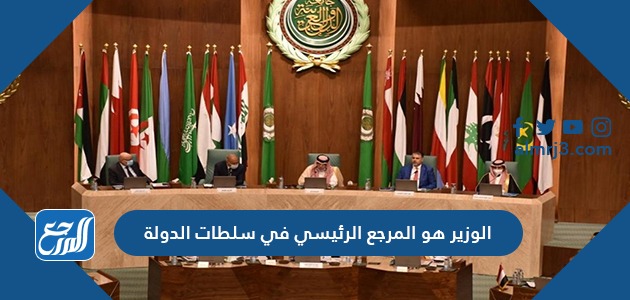 الوزير هو المرجع الرئيسي في سلطات الدولة