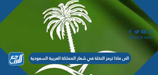 الى ماذا ترمز النخلة في شعار المملكة العربية السعودية