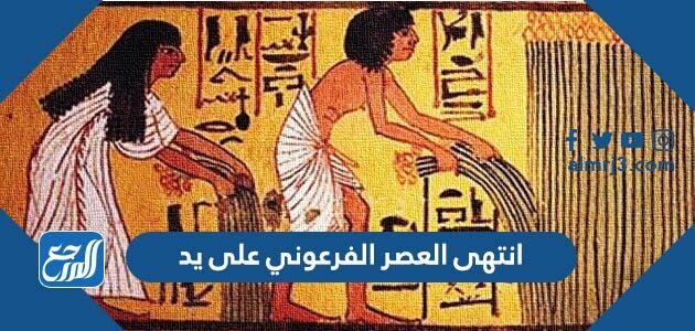 انتهى العصر الفرعوني على يد