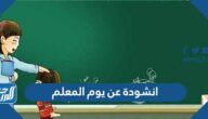 انشودة عن يوم المعلم مكتوبة 2025 ، أجمل قصيدة في حب المعلم والمعلمة 1447