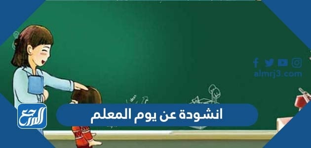 انشودة عن يوم المعلم مكتوبة ، أجمل قصيدة في حب المعلم والمعلمة