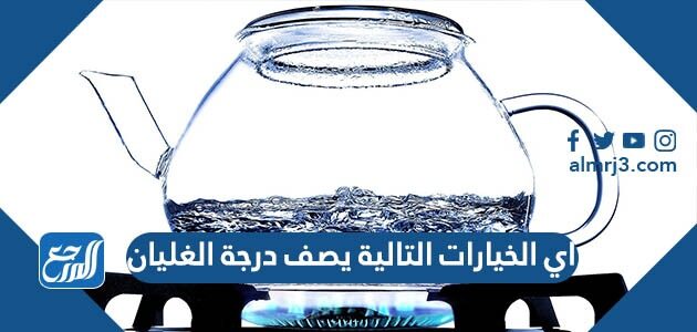 اي الخيارات التالية يصف درجة الغليان ،