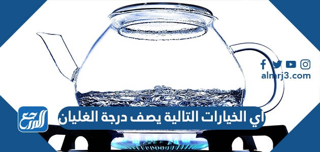 اي الخيارات التالية يصف درجة الغليان ، 