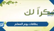 بطاقات يوم المعلم 2025 ، أجمل بطاقات تهنئة بمناسبة يوم المعلم للمعلمين والمعلمات
