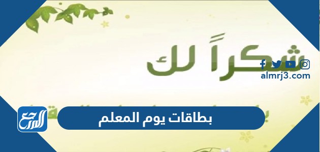 بطاقات يوم المعلم 2021 ، أجمل بطاقات تهنئة بمناسبة يوم المعلم للمعلمين والمعلمات