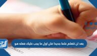 بعد ان تتعلم علما جديدا فان اول ما يجب عليك فعله هو