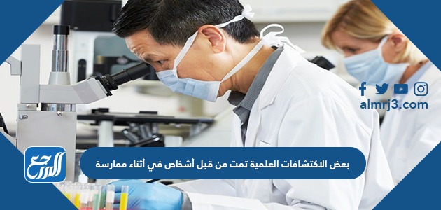 بعض الاكتشافات العلمية تمت من قبل أشخاص في أثناء ممارسة