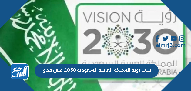 بنيت رؤية المملكة العربية السعودية 2030 على محاور