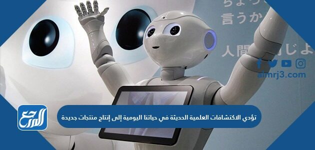 تؤدي الاكتشافات العلمية الحديثة في حياتنا اليومية الى انتاج منتجات جديدة صواب أو خطا ؟