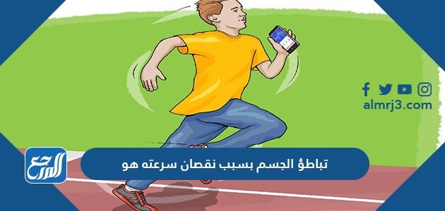 تباطؤ الجسم بسبب نقصان سرعته هو