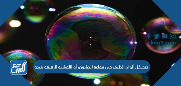 تتشكل ألوان الطيف في فقاعة الصابون، أو الأغشية الرقيقة نتيجة