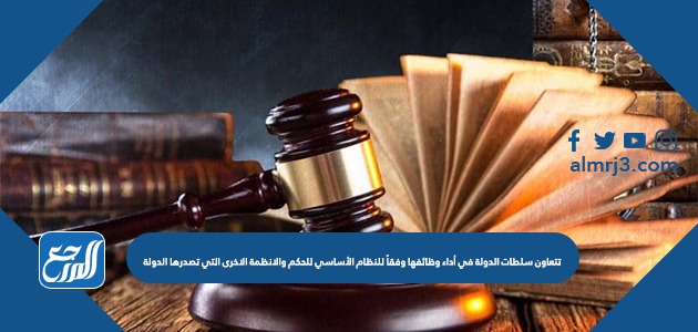 تتعاون سلطات الدولة في أداء وظائفها وفقاً للنظام الأساسي للحكم والانظمة الاخرى التي تصدرها الدولة