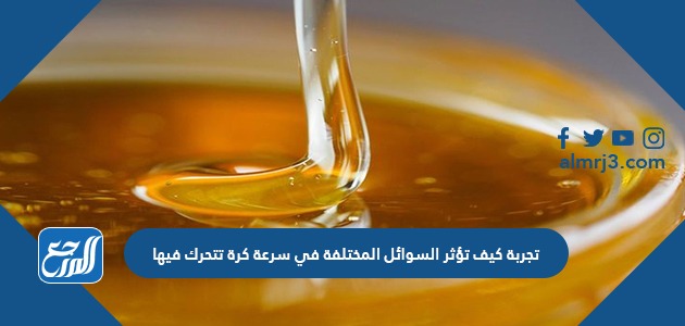 تجربة كيف تؤثر السوائل المختلفة في سرعة كرة تتحرك فيها