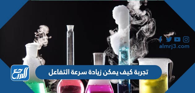 تجربة كيف يمكن زيادة سرعة التفاعل