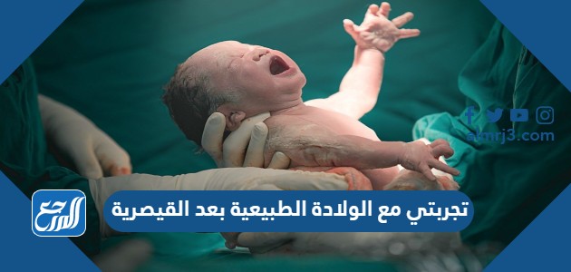 تجربتي مع الولادة الطبيعية بعد القيصرية