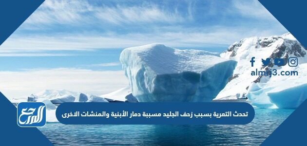 تحدث التعرية بسبب زحف الجليد مسببة دمار الأبنية والمنشات الاخرى