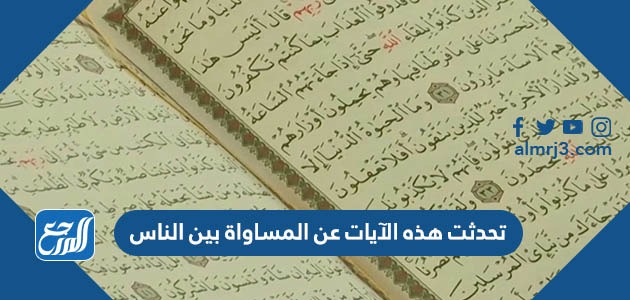 تحدثت هذه الآيات عن المساواة بين الناس