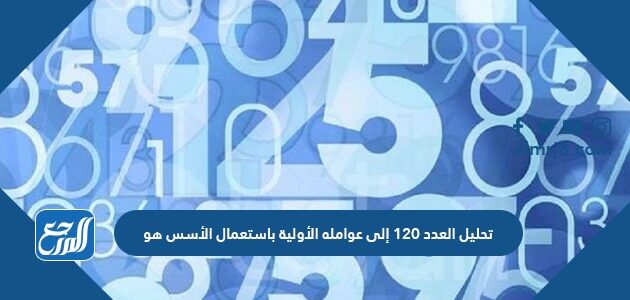 تحليل العدد ١٢٠ إلى عوامله الأولية باستعمال الأسس هو