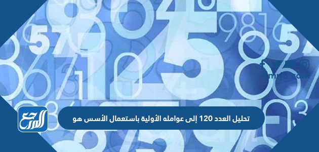 تحليل العدد ١٢٠ إلى عوامله الأولية باستعمال الأسس هو