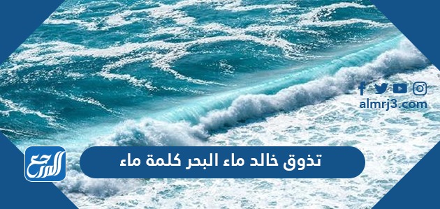 تذوق خالد ماء البحر كلمة ماء