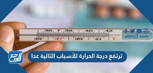 ترتفع درجة الحرارة للأسباب التالية عدا