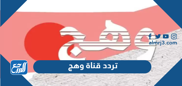 تردد قناة وهج Wahj TV الجديد 2021 على النايل سات