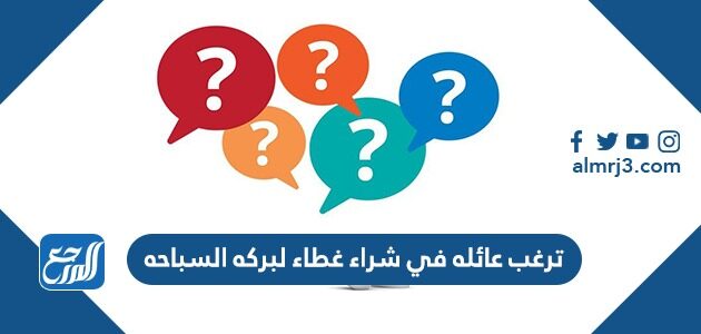 ترغب عائله في شراء غطاء لبركه السباحه