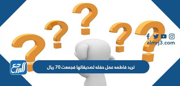 تريد فاطمه عمل حفله لصديقاتها فجمعت ٧٠ ريال