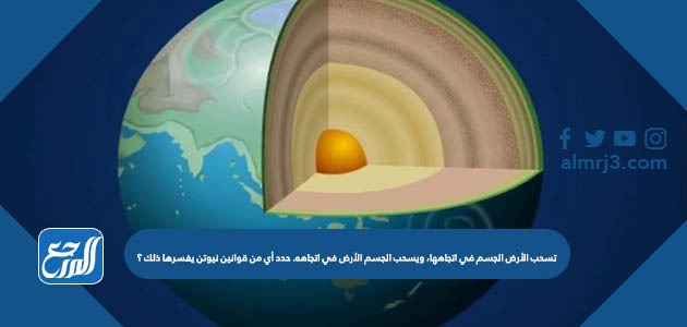 تسحب الأرض الجسم في اتجاهها، ويسحب الجسم الأرض في اتجاهه. حدد أي من قوانين نيوتن يفسرها ذلك ؟