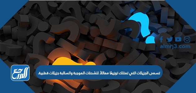 تسمى الجزيئات التي تمتلك توزيعًا مماثلاً للشحنات الموجبة والسالبة جزيئات قطبية