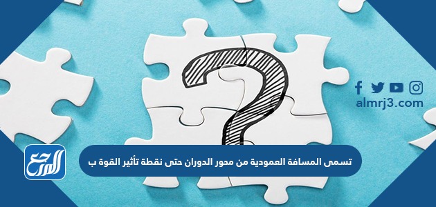 تسمى المسافة العمودية من محور الدوران حتى نقطة تأثير القوة ب