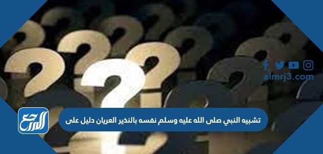 تشبيه النبي صلى الله عليه وسلم نفسه بالنذير العريان دليل على