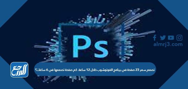 تصمم سمر ٢٣ صفحة في برنامج الفوتوشوب خلال ١٢ ساعة. كم صفحة تصممها في ٦ ساعات؟