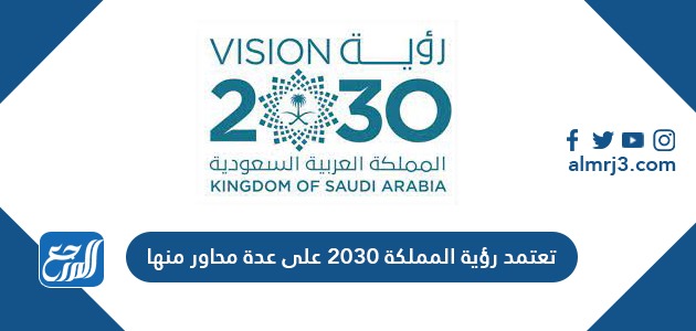 تعتمد رؤية المملكة 2030 على عدة محاور منها