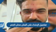 تفاصيل الإعتداء على الفنان عدنان الخضر