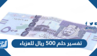 تفسير حلم 500 ريال للعزباء في المنام لابن سيرين والنابلسي