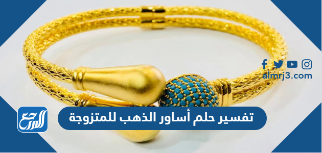 تفسير حلم أساور الذهب للمتزوجة