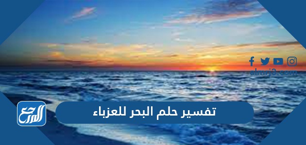 تفسير حلم البحر للعزباء