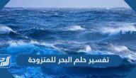 تفسير حلم البحر للمتزوجه في المنام لابن سيرين والنابلسي