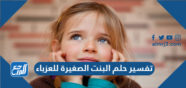 تفسير حلم البنت الصغيرة للعزباء