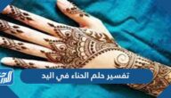 تفسير حلم الحناء في اليد في المنام للعزباء والمتزوجة والحامل