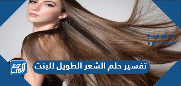 تفسير حلم الشعر الطويل للبنت