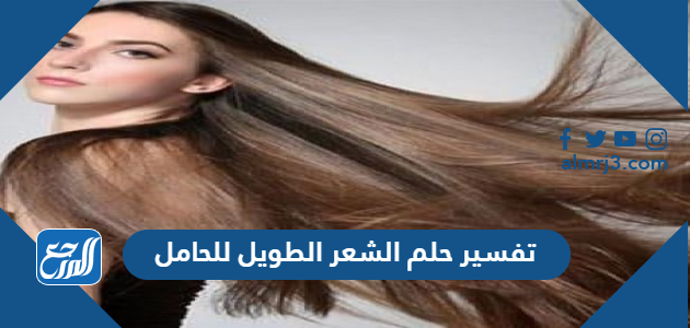 تفسير حلم الشعر الطويل للحامل