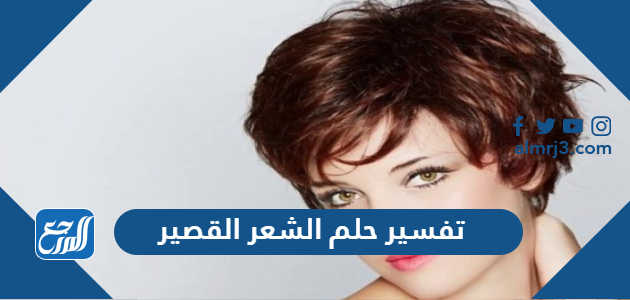 تفسير حلم رؤية الشعر القصير في المنام