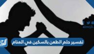 تفسير حلم الطعن بالسكين في المنام لابن سيرين النابلسي وابن شاهين