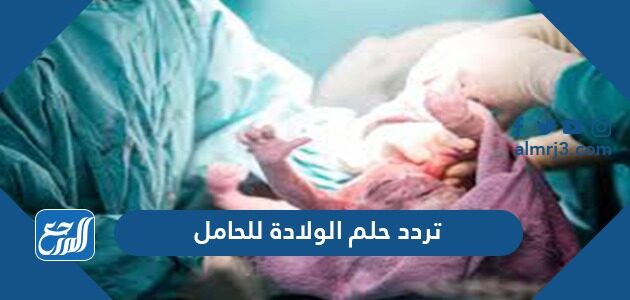 تفسير حلم الولادة للحامل