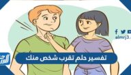 تفسير حلم تقرب شخص منك في المنام للعزباء والمتزوجة والحامل